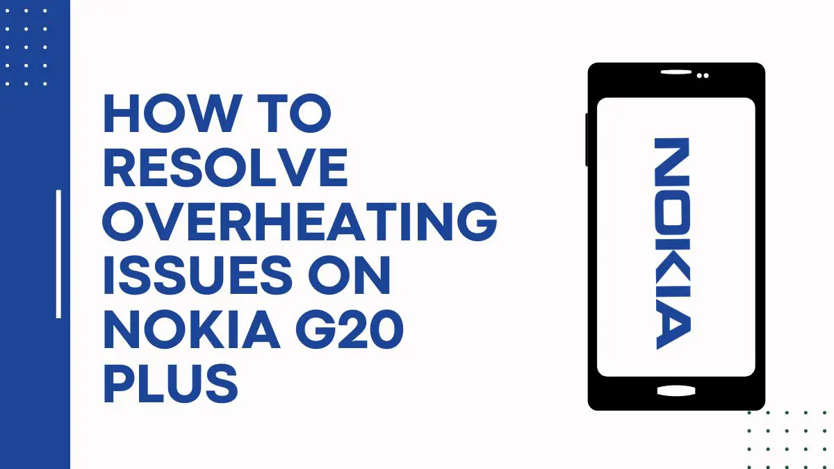 How To Resolve Overheating Issues On Nokia G20 Plus