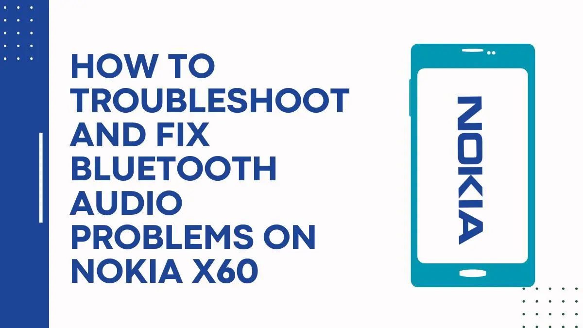 How To Troubleshoot And Fix Bluetooth Audio Problems On Nokia X60